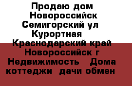 Продаю дом .Новороссийск Семигорский ул.2 Курортная 4 - Краснодарский край, Новороссийск г. Недвижимость » Дома, коттеджи, дачи обмен   